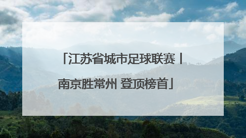 江苏省城市足球联赛丨南京胜常州 登顶榜首