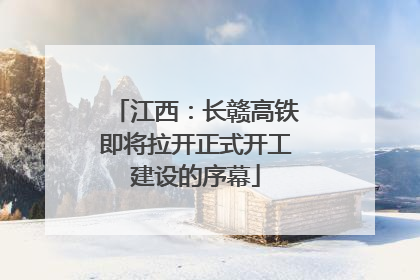 江西：长赣高铁即将拉开正式开工建设的序幕
