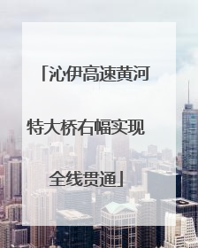 沁伊高速黄河特大桥右幅实现全线贯通
