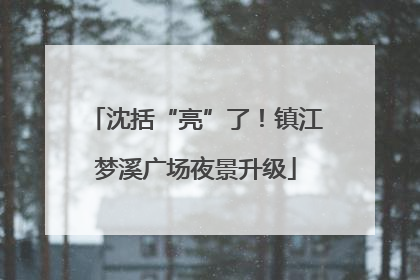 沈括“亮”了！镇江梦溪广场夜景升级