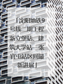 沈阳地铁9号线二期工程新立堡站、建筑大学站—张官屯站区间最新进展