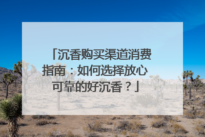 沉香购买渠道消费指南：如何选择放心可靠的好沉香？