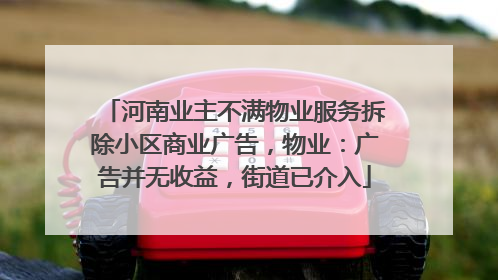 河南业主不满物业服务拆除小区商业广告，物业：广告并无收益，街道已介入