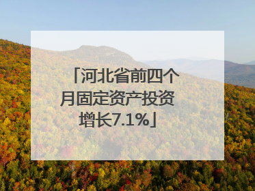 河北省前四个月固定资产投资增长7.1%