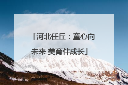 河北任丘：童心向未来 美育伴成长