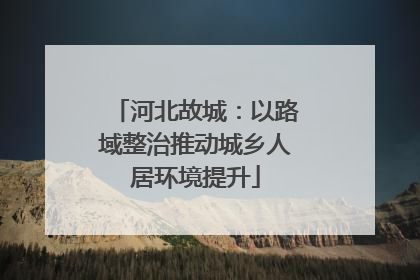 河北故城：以路域整治推动城乡人居环境提升