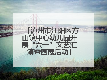 泸州市江阳区方山镇中心幼儿园开展“六一”文艺汇演暨画展活动