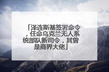 泽连斯基签署命令，任命乌克兰无人系统部队新司令，其曾是商界大佬