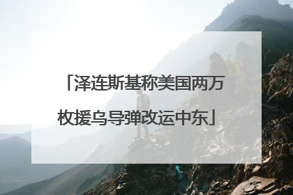 泽连斯基称美国两万枚援乌导弹改运中东