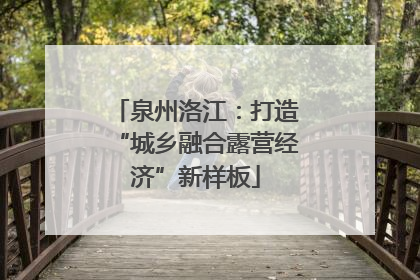 泉州洛江：打造“城乡融合露营经济”新样板