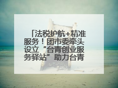 法税护航+精准服务！团市委牵头设立“台青创业服务驿站”助力台青来榕发展
