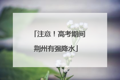 注意！高考期间荆州有强降水