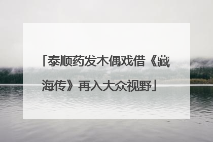 泰顺药发木偶戏借《藏海传》再入大众视野