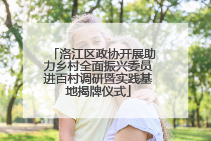洛江区政协开展助力乡村全面振兴委员进百村调研暨实践基地揭牌仪式