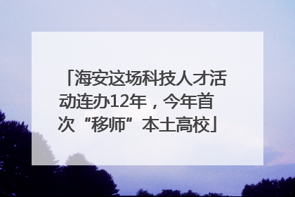 海安这场科技人才活动连办12年，今年首次“移师”本土高校