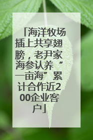 海洋牧场插上共享翅膀，老尹家海参认养“一亩海”累计合作近200企业客户