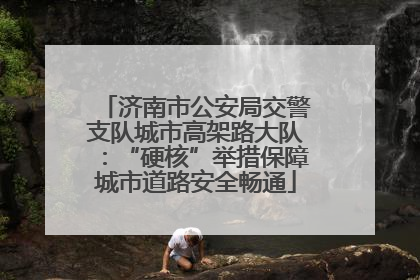 济南市公安局交警支队城市高架路大队：“硬核”举措保障城市道路安全畅通