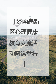 济南高新区心理健康教育交流活动圆满举行