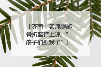 济南：老师腿部骨折坚持上课 “孩子们想我了”