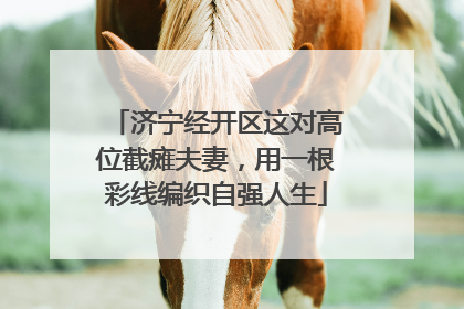济宁经开区这对高位截瘫夫妻，用一根彩线编织自强人生
