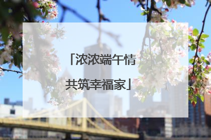 浓浓端午情 共筑幸福家