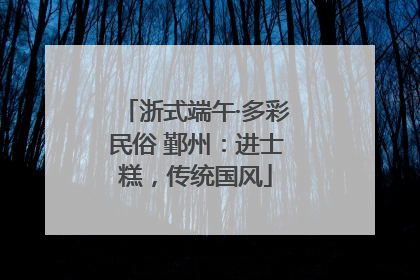 浙式端午·多彩民俗 鄞州：进士糕，传统国风