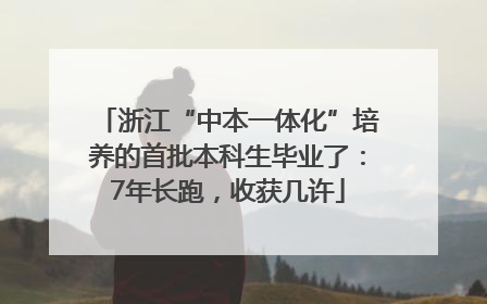 浙江“中本一体化”培养的首批本科生毕业了：7年长跑，收获几许
