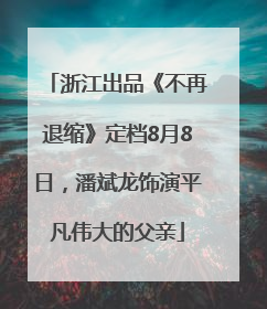 浙江出品《不再退缩》定档8月8日，潘斌龙饰演平凡伟大的父亲