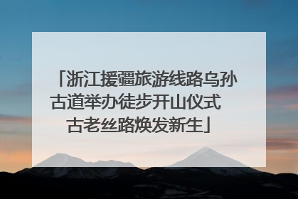 浙江援疆旅游线路乌孙古道举办徒步开山仪式 古老丝路焕发新生