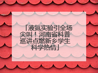 液氮实验引全场尖叫！河南省科普巡讲点燃新乡学生科学热情
