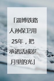 淄博铁路人孙保卫用25年，把承诺活成岁月里的光