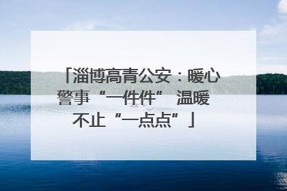 淄博高青公安：暖心警事“一件件” 温暖不止“一点点”