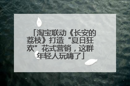 淘宝联动《长安的荔枝》打造“夏日狂欢”花式营销，这群年轻人玩嗨了