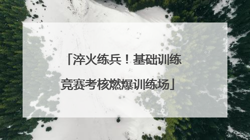 淬火练兵！基础训练竞赛考核燃爆训练场