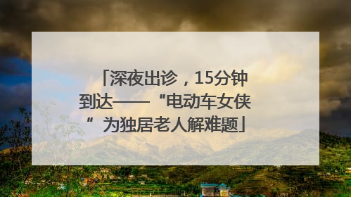 深夜出诊，15分钟到达——“电动车女侠”为独居老人解难题