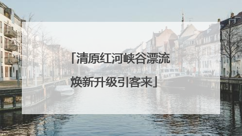 清原红河峡谷漂流焕新升级引客来