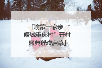 渝蒙一家亲 “暖城重庆村”开村盛典璀璨启幕