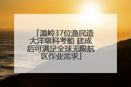 温岭37位渔民造大洋级科考船 建成后可满足全球无限航区作业需求