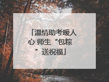 温情助考暖人心 师生“包粽”送祝福
