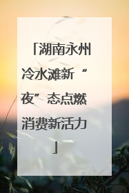 湖南永州冷水滩新“夜”态点燃消费新活力