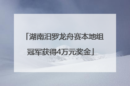 湖南汨罗龙舟赛本地组冠军获得4万元奖金