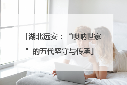 湖北远安：“唢呐世家”的五代坚守与传承
