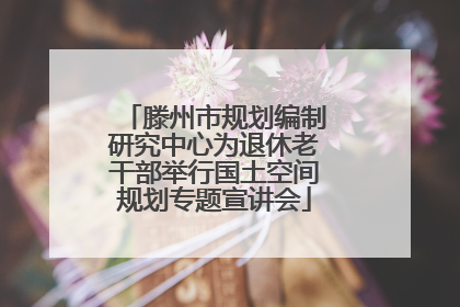 滕州市规划编制研究中心为退休老干部举行国土空间规划专题宣讲会