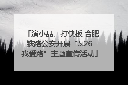 演小品、打快板 合肥铁路公安开展“5.26我爱路”主题宣传活动