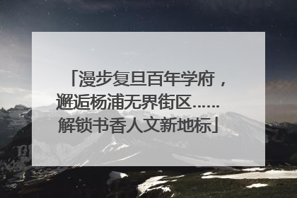 漫步复旦百年学府，邂逅杨浦无界街区……解锁书香人文新地标