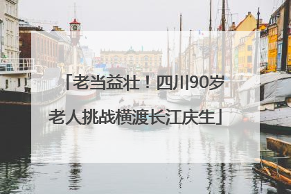 老当益壮！四川90岁老人挑战横渡长江庆生