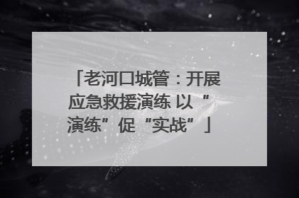 老河口城管：开展应急救援演练 以“演练”促“实战”