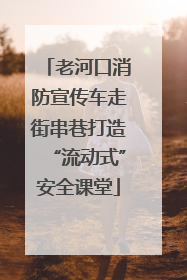 老河口消防宣传车走街串巷打造“流动式”安全课堂