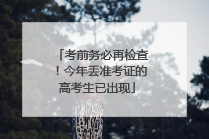 考前务必再检查！今年丢准考证的高考生已出现