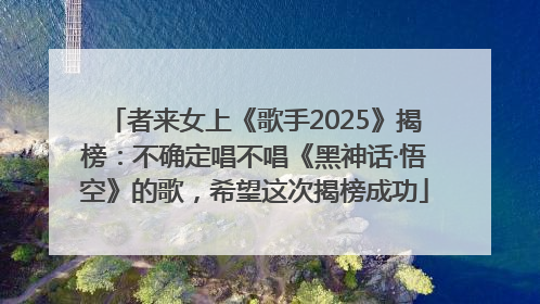 者来女上《歌手2025》揭榜：不确定唱不唱《黑神话·悟空》的歌，希望这次揭榜成功
